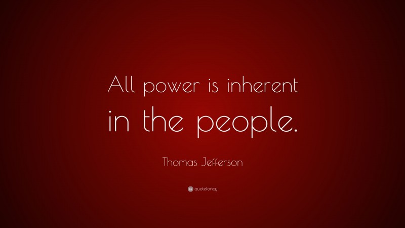 Thomas Jefferson Quote: “All power is inherent in the people.”