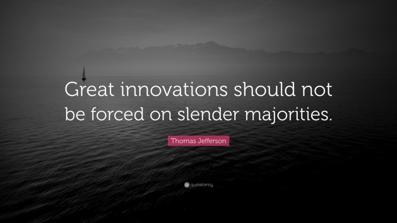 Thomas Jefferson Quote: “Great innovations should not be forced on slender majorities.”