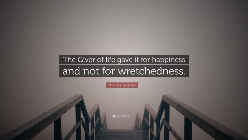 Thomas Jefferson Quote: “The Giver of life gave it for happiness and not for wretchedness.”