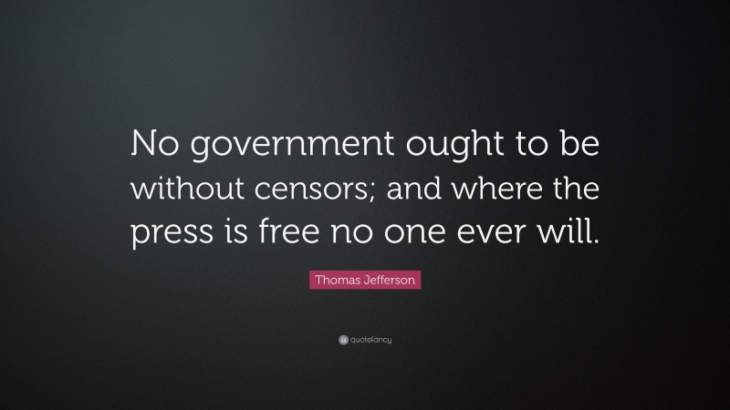 Thomas Jefferson Quote: “No government ought to be without censors; and where the press is free no one ever will.”