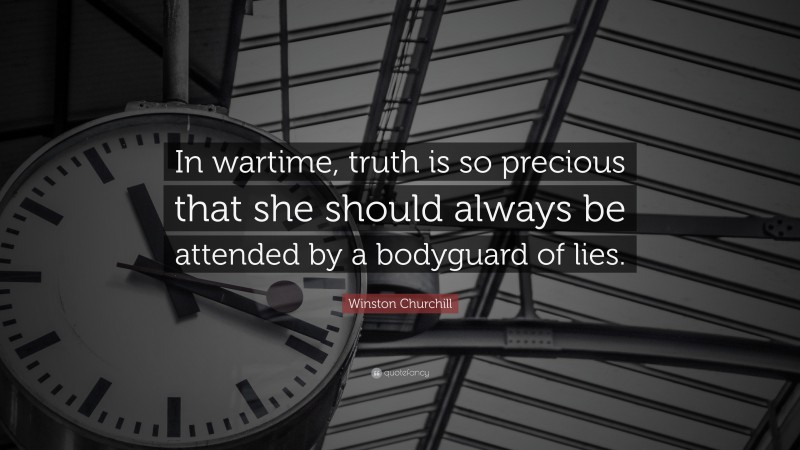 Winston Churchill Quote: “In wartime, truth is so precious that she should always be attended by a bodyguard of lies.”