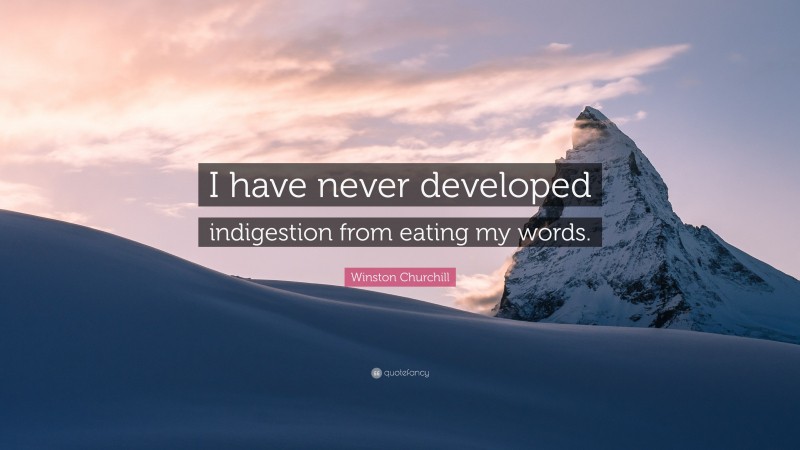 Winston Churchill Quote: “I have never developed indigestion from eating my words.”