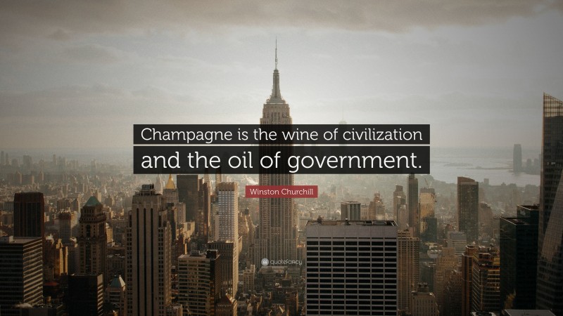 Winston Churchill Quote: “Champagne is the wine of civilization and the oil of government.”