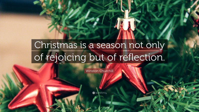 Winston Churchill Quote: “Christmas is a season not only of rejoicing but of reflection.”