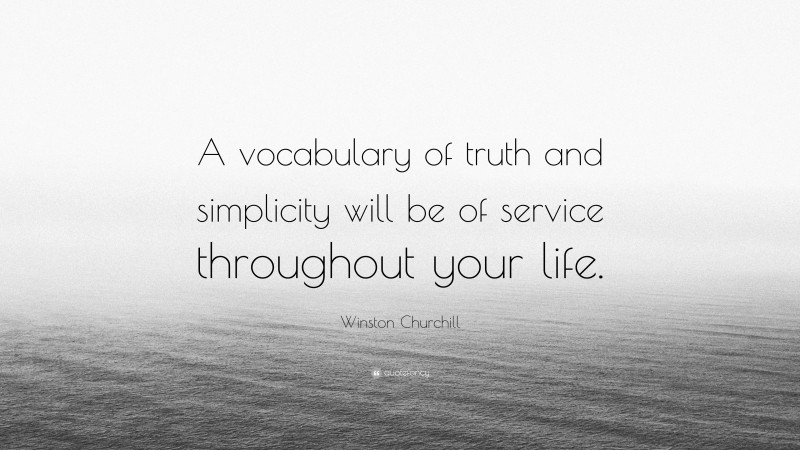 Winston Churchill Quote: “A vocabulary of truth and simplicity will be of service throughout your life.”