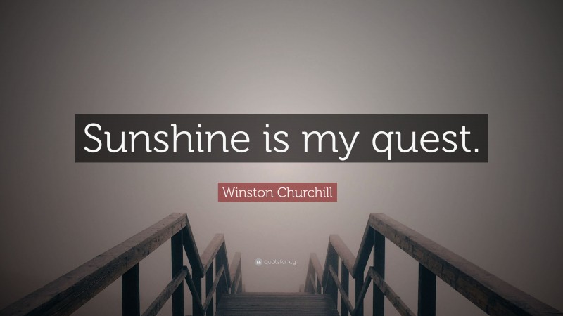 Winston Churchill Quote: “Sunshine is my quest.”