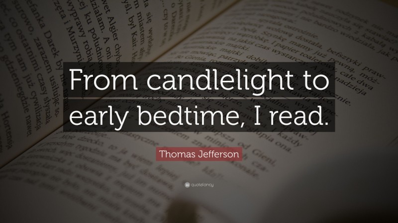 Thomas Jefferson Quote: “From candlelight to early bedtime, I read.”