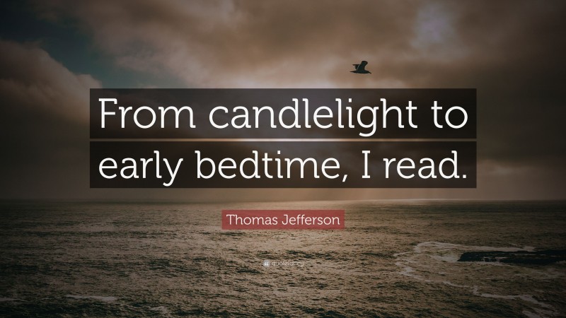 Thomas Jefferson Quote: “From candlelight to early bedtime, I read.”