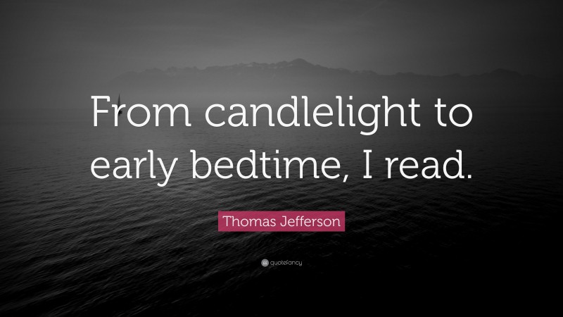 Thomas Jefferson Quote: “From candlelight to early bedtime, I read.”