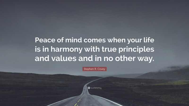 Stephen R. Covey Quote: “Peace of mind comes when your life is in harmony with true principles and values and in no other way.”