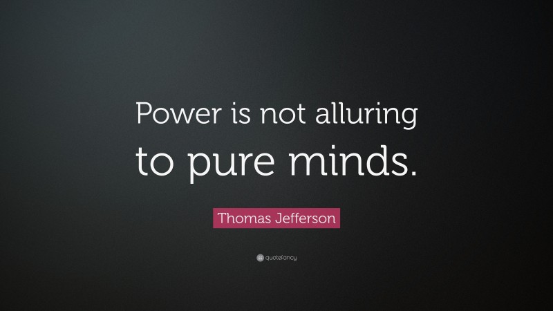 Thomas Jefferson Quote: “Power is not alluring to pure minds.”