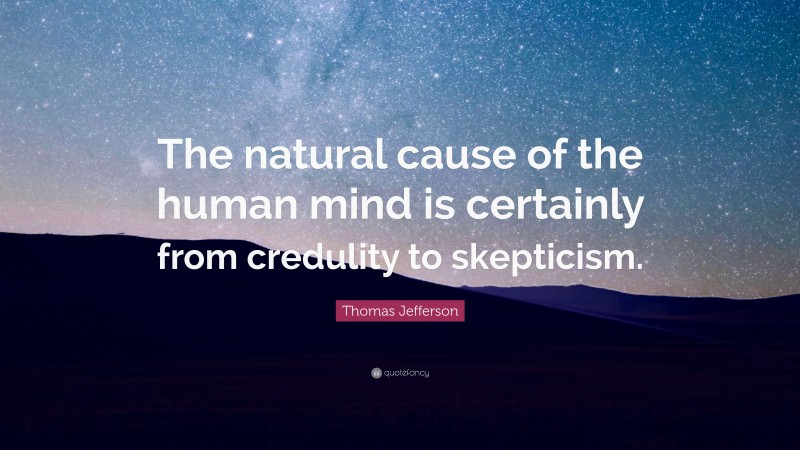 Thomas Jefferson Quote: “The natural cause of the human mind is certainly from credulity to skepticism.”