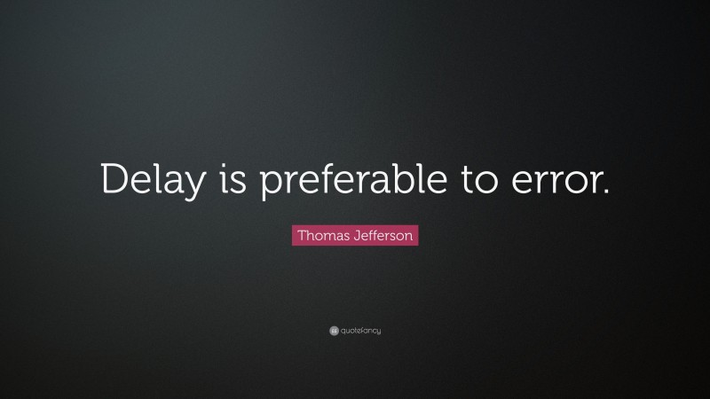 Thomas Jefferson Quote: “Delay is preferable to error.”