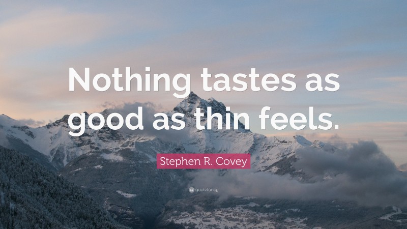 Stephen R. Covey Quote: “Nothing tastes as good as thin feels.”