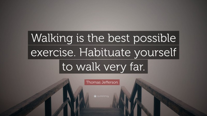 Thomas Jefferson Quote: “Walking is the best possible exercise. Habituate yourself to walk very far.”