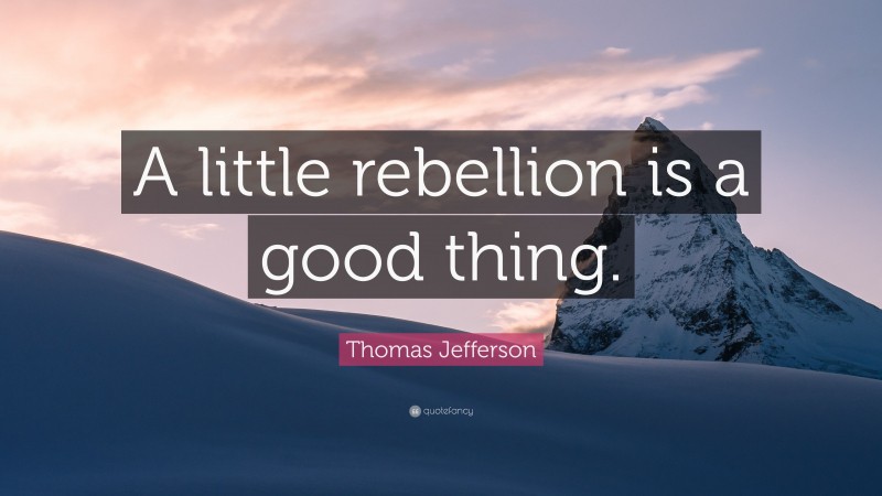 Thomas Jefferson Quote: “A little rebellion is a good thing.”