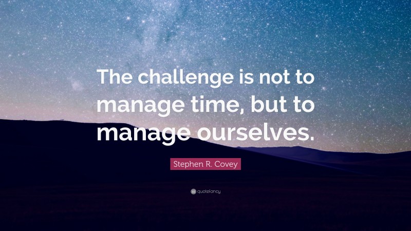 Stephen R. Covey Quote: “The challenge is not to manage time, but to manage ourselves.”