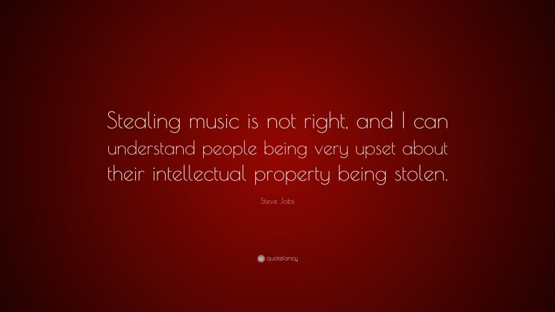 Steve Jobs Quote: “Stealing music is not right, and I can understand people being very upset about their intellectual property being stolen.”