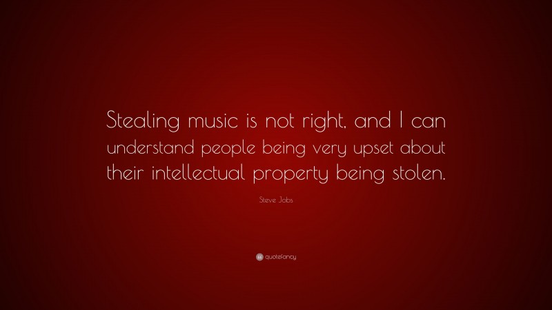 Steve Jobs Quote: “Stealing music is not right, and I can understand people being very upset about their intellectual property being stolen.”