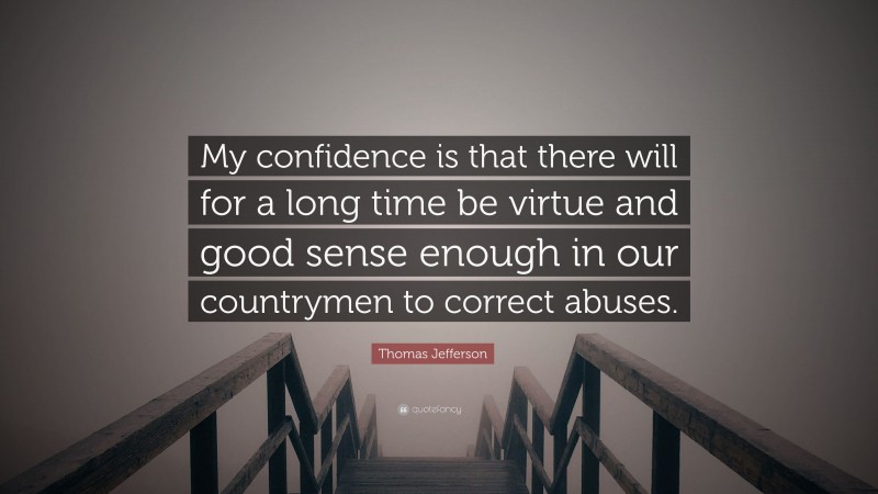 Thomas Jefferson Quote: “My confidence is that there will for a long time be virtue and good sense enough in our countrymen to correct abuses.”