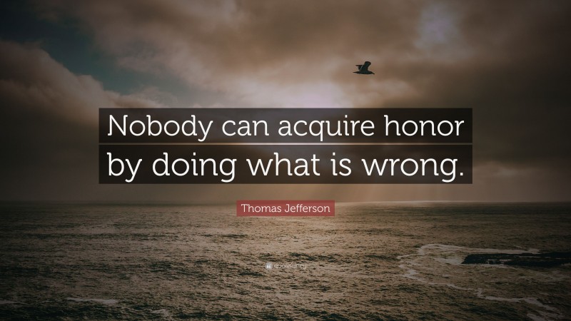 Thomas Jefferson Quote: “Nobody can acquire honor by doing what is wrong.”
