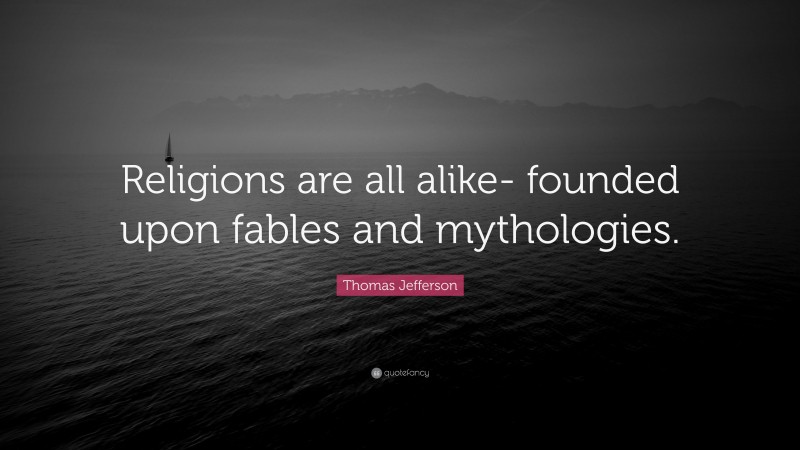 Thomas Jefferson Quote: “Religions are all alike- founded upon fables and mythologies.”