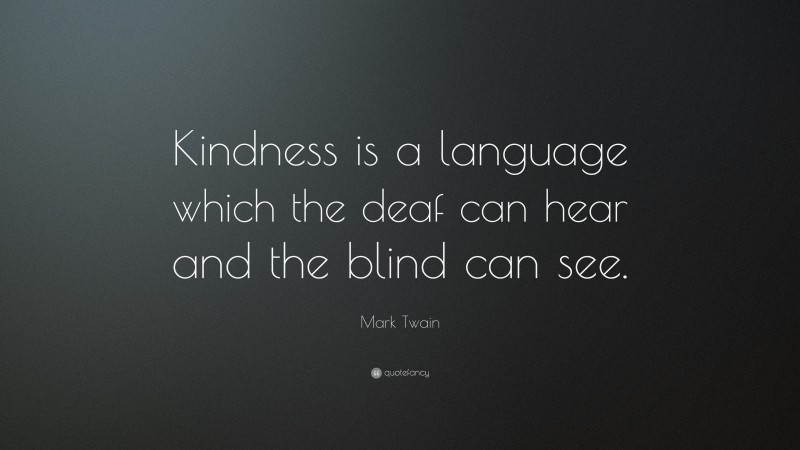 Mark Twain Quote: “Kindness is a language which the deaf can hear and ...