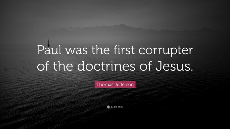 Thomas Jefferson Quote: “Paul was the first corrupter of the doctrines of Jesus.”