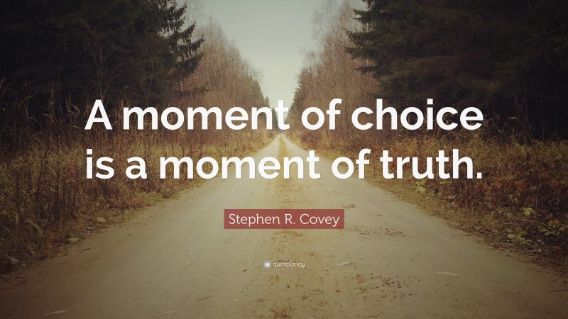 Stephen R. Covey Quote: “A moment of choice is a moment of truth.”