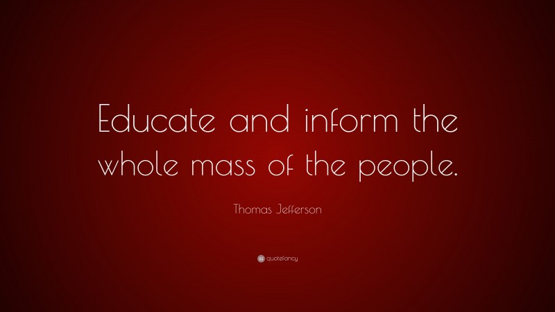 Thomas Jefferson Quote: “Educate and inform the whole mass of the people.”