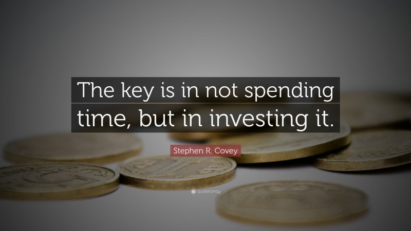 Stephen R. Covey Quote: “The key is in not spending time, but in investing it.”