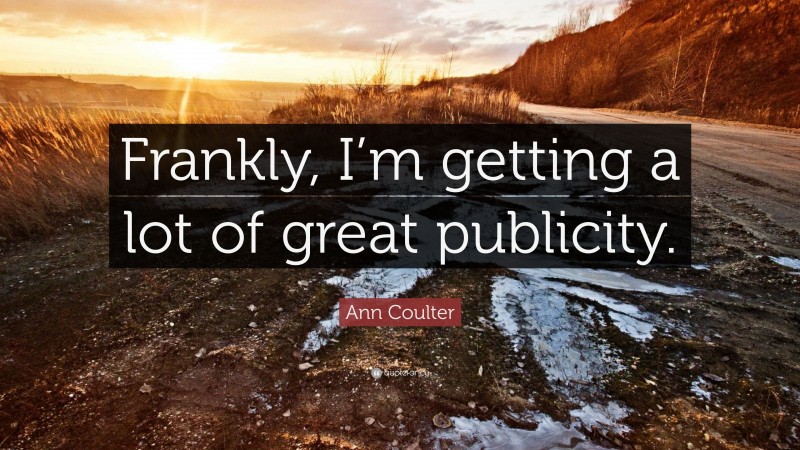 Ann Coulter Quote: “Frankly, I’m getting a lot of great publicity.”