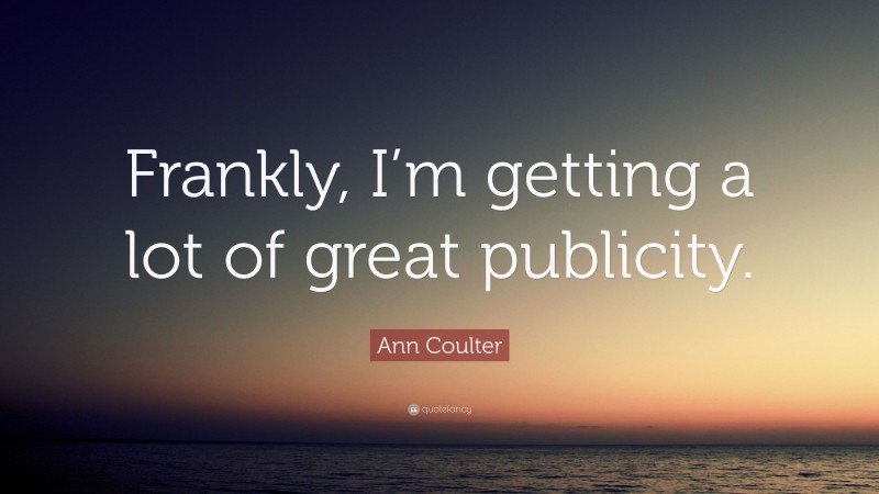 Ann Coulter Quote: “Frankly, I’m getting a lot of great publicity.”