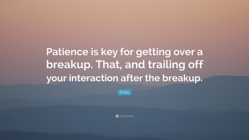 Drake Quote: “Patience is key for getting over a breakup. That, and trailing off your interaction after the breakup.”