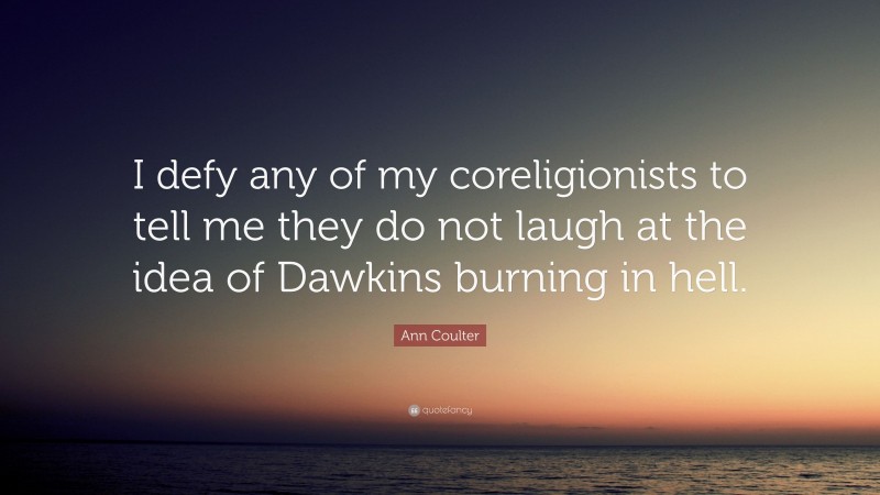 Ann Coulter Quote: “I defy any of my coreligionists to tell me they do not laugh at the idea of Dawkins burning in hell.”