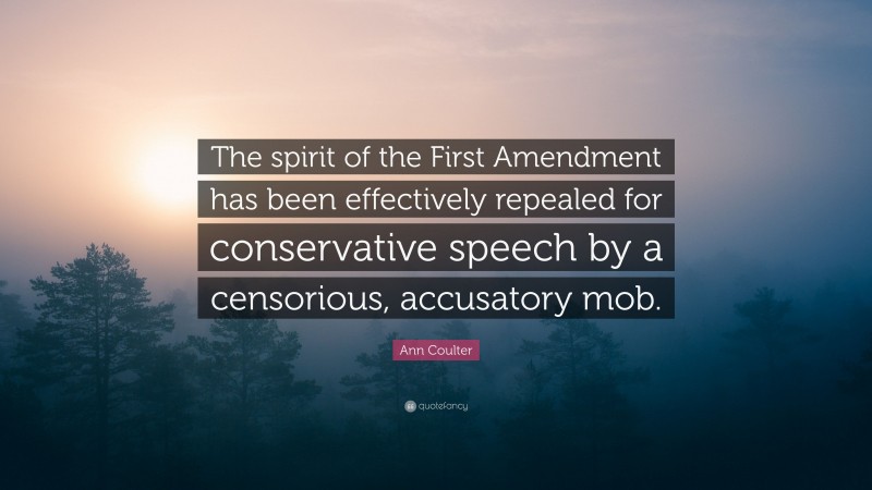 Ann Coulter Quote: “The spirit of the First Amendment has been effectively repealed for conservative speech by a censorious, accusatory mob.”