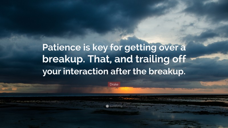 Drake Quote: “Patience is key for getting over a breakup. That, and trailing off your interaction after the breakup.”