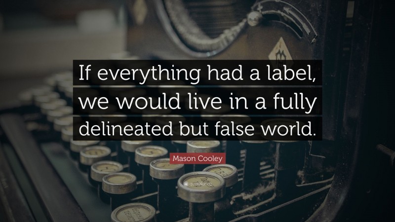 Mason Cooley Quote: “If everything had a label, we would live in a fully delineated but false world.”
