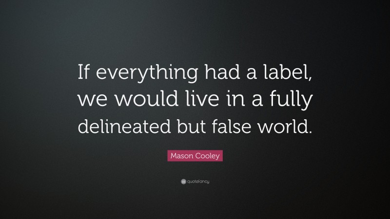 Mason Cooley Quote: “If everything had a label, we would live in a fully delineated but false world.”