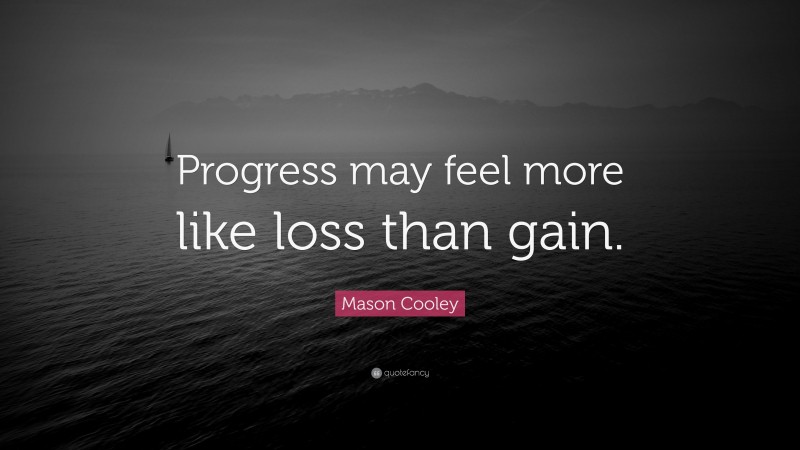 Mason Cooley Quote: “Progress may feel more like loss than gain.”