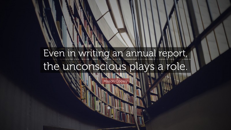 Mason Cooley Quote: “Even in writing an annual report, the unconscious plays a role.”