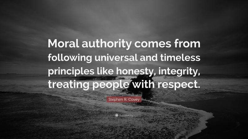 Stephen R. Covey Quote: “Moral authority comes from following universal and timeless principles like honesty, integrity, treating people with respect.”