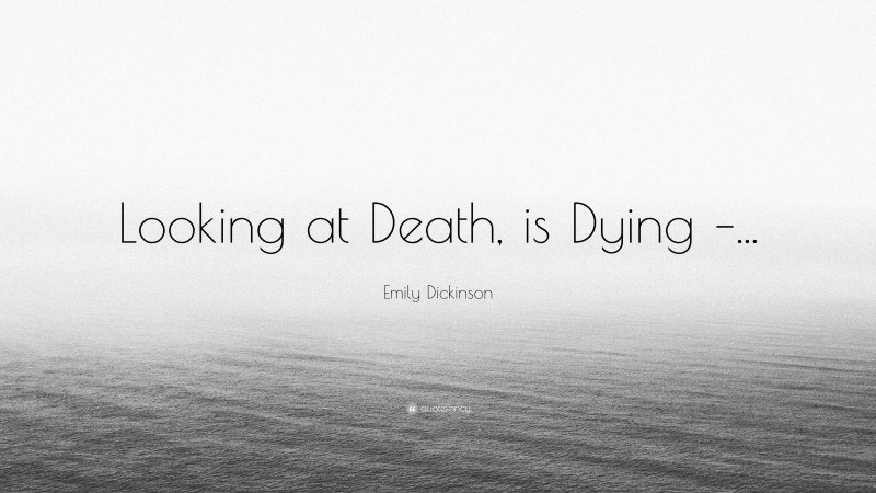 Emily Dickinson Quote: “Looking at Death, is Dying –...”