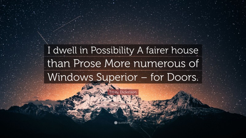 Emily Dickinson Quote: “I dwell in Possibility A fairer house than Prose More numerous of Windows Superior – for Doors.”