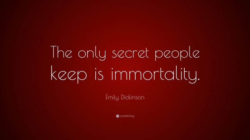 Emily Dickinson Quote: “The only secret people keep is immortality.”