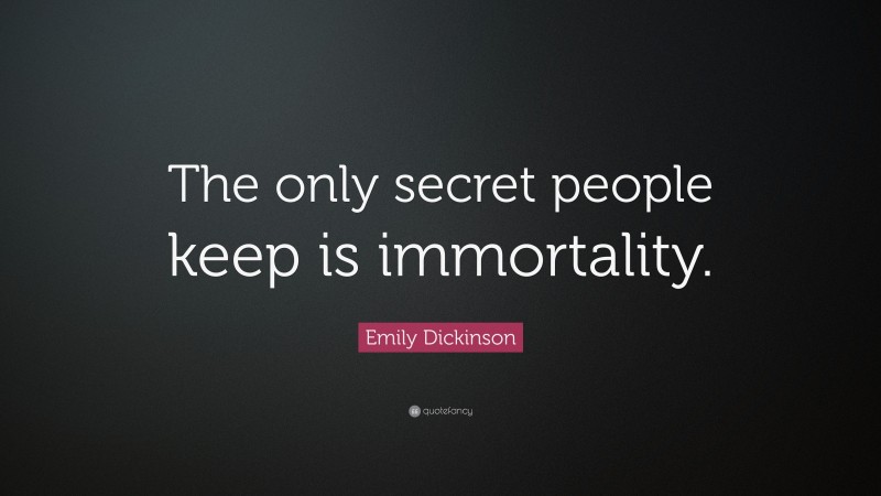 Emily Dickinson Quote: “The only secret people keep is immortality.”