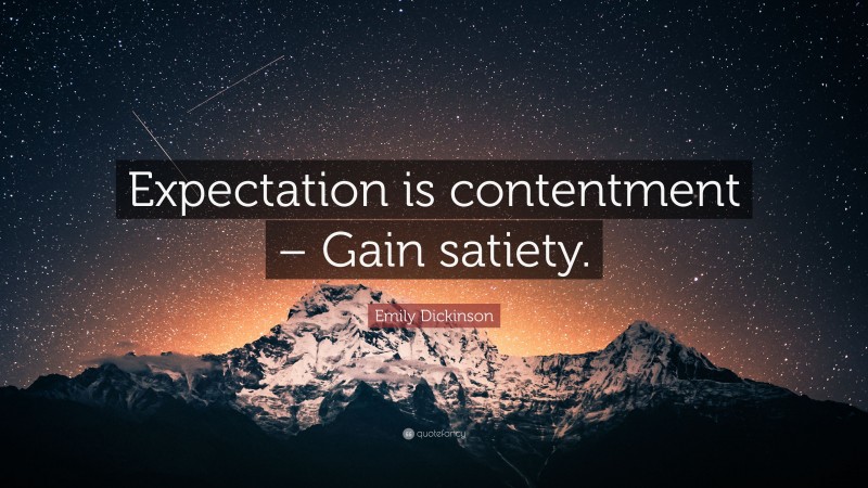 Emily Dickinson Quote: “Expectation is contentment – Gain satiety.”
