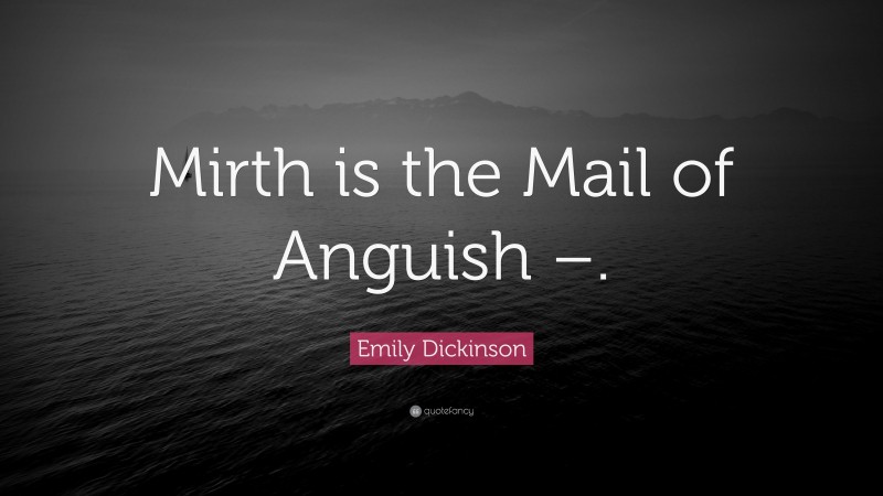 Emily Dickinson Quote: “Mirth is the Mail of Anguish –.”