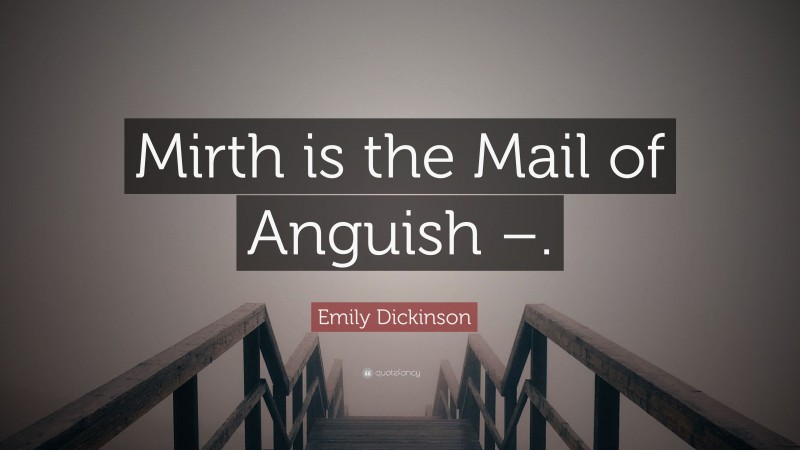 Emily Dickinson Quote: “Mirth is the Mail of Anguish –.”
