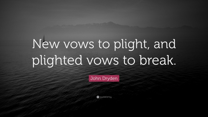 John Dryden Quote: “New vows to plight, and plighted vows to break.”